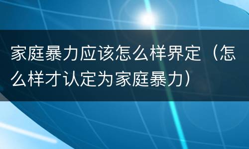 家庭暴力应该怎么样界定（怎么样才认定为家庭暴力）