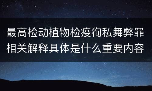 最高检动植物检疫徇私舞弊罪相关解释具体是什么重要内容