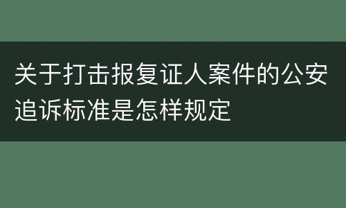 关于打击报复证人案件的公安追诉标准是怎样规定