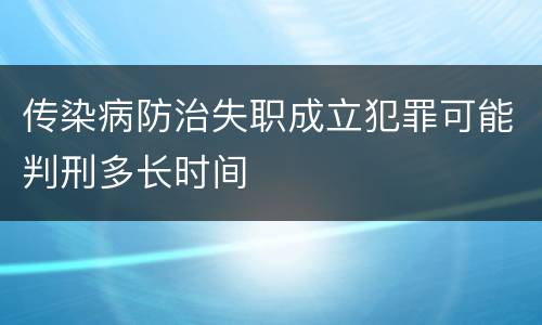 传染病防治失职成立犯罪可能判刑多长时间