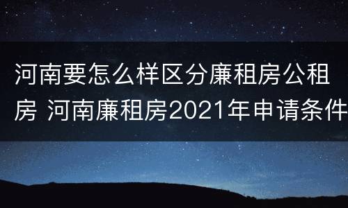 河南要怎么样区分廉租房公租房 河南廉租房2021年申请条件