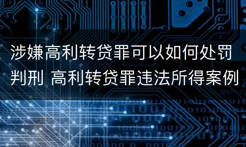 涉嫌高利转贷罪可以如何处罚判刑 高利转贷罪违法所得案例
