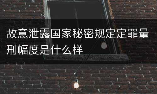 故意泄露国家秘密规定定罪量刑幅度是什么样