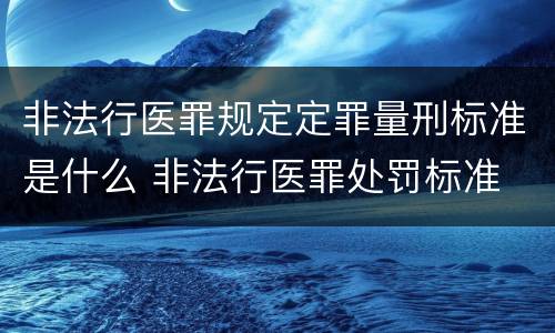 非法行医罪规定定罪量刑标准是什么 非法行医罪处罚标准