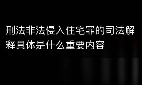 刑法非法侵入住宅罪的司法解释具体是什么重要内容