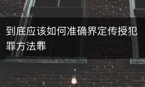 到底应该如何准确界定传授犯罪方法罪