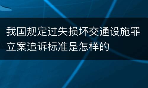 我国规定过失损坏交通设施罪立案追诉标准是怎样的