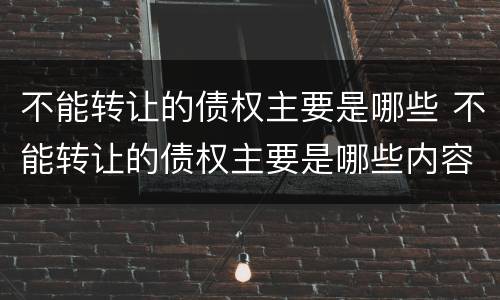 不能转让的债权主要是哪些 不能转让的债权主要是哪些内容