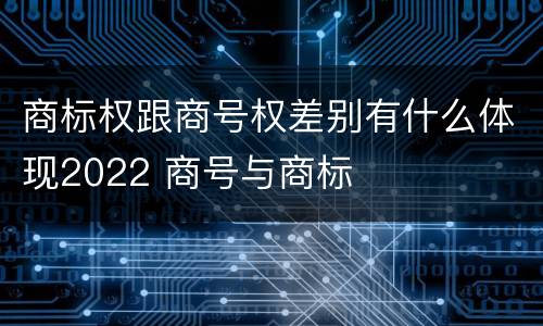 商标权跟商号权差别有什么体现2022 商号与商标