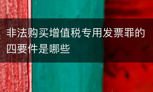 非法购买增值税专用发票罪的四要件是哪些