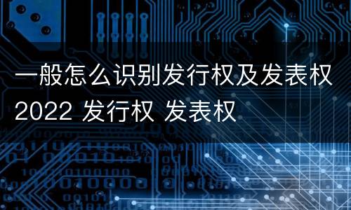 一般怎么识别发行权及发表权2022 发行权 发表权