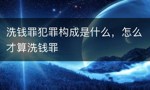 洗钱罪犯罪构成是什么，怎么才算洗钱罪
