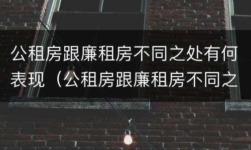 公租房跟廉租房不同之处有何表现（公租房跟廉租房不同之处有何表现和影响）