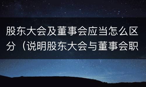 股东大会及董事会应当怎么区分（说明股东大会与董事会职权范围上的区别）