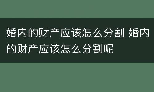 婚内的财产应该怎么分割 婚内的财产应该怎么分割呢