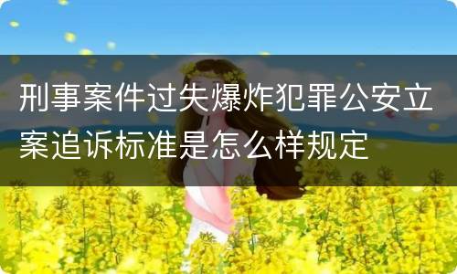 刑事案件过失爆炸犯罪公安立案追诉标准是怎么样规定