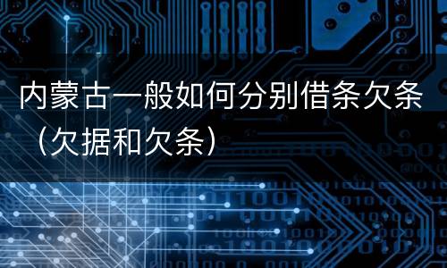 内蒙古一般如何分别借条欠条（欠据和欠条）