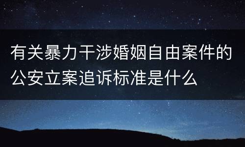 有关暴力干涉婚姻自由案件的公安立案追诉标准是什么