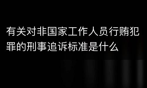 有关对非国家工作人员行贿犯罪的刑事追诉标准是什么