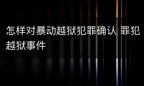 怎样对暴动越狱犯罪确认 罪犯越狱事件