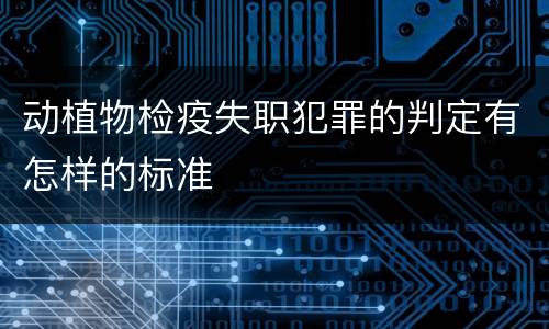 动植物检疫失职犯罪的判定有怎样的标准