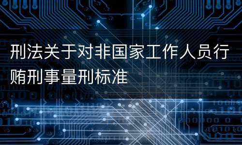 刑法关于对非国家工作人员行贿刑事量刑标准
