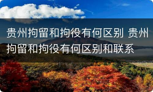 贵州拘留和拘役有何区别 贵州拘留和拘役有何区别和联系
