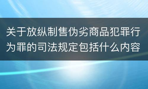 关于放纵制售伪劣商品犯罪行为罪的司法规定包括什么内容