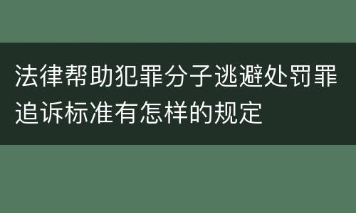 法律帮助犯罪分子逃避处罚罪追诉标准有怎样的规定