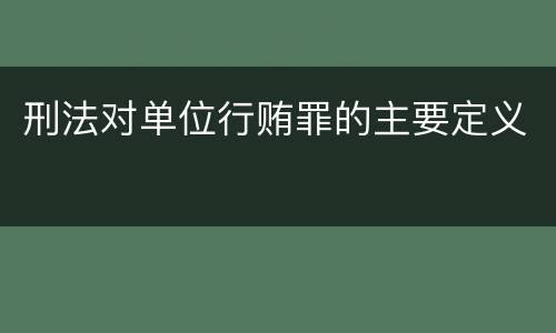 刑法对单位行贿罪的主要定义