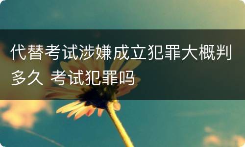 代替考试涉嫌成立犯罪大概判多久 考试犯罪吗