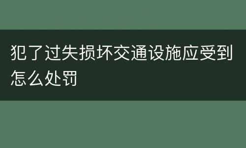 犯了过失损坏交通设施应受到怎么处罚