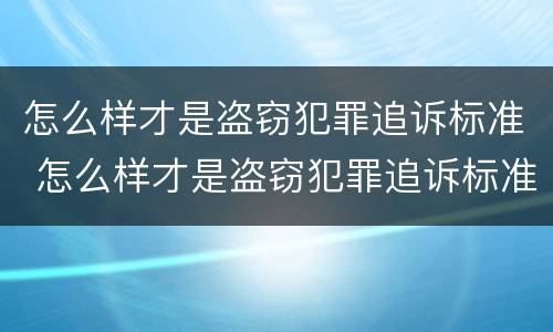 怎么样才是盗窃犯罪追诉标准 怎么样才是盗窃犯罪追诉标准呢