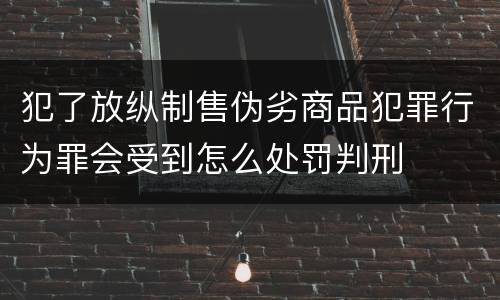 犯了放纵制售伪劣商品犯罪行为罪会受到怎么处罚判刑
