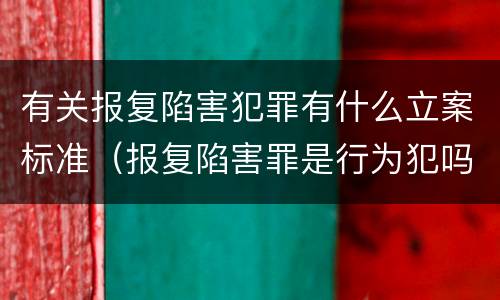 有关报复陷害犯罪有什么立案标准（报复陷害罪是行为犯吗）