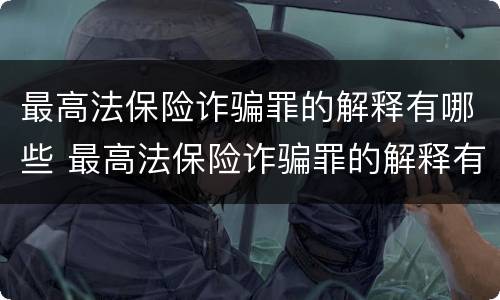 最高法保险诈骗罪的解释有哪些 最高法保险诈骗罪的解释有哪些规定