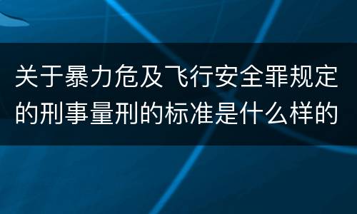 关于暴力危及飞行安全罪规定的刑事量刑的标准是什么样的