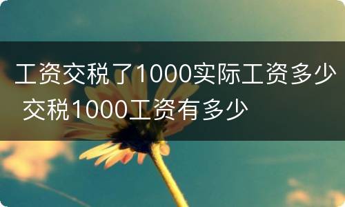 工资交税了1000实际工资多少 交税1000工资有多少