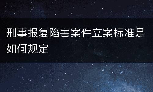 刑事报复陷害案件立案标准是如何规定
