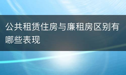 公共租赁住房与廉租房区别有哪些表现