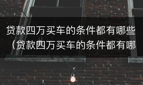 贷款四万买车的条件都有哪些（贷款四万买车的条件都有哪些费用）