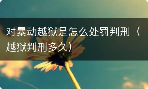 对暴动越狱是怎么处罚判刑（越狱判刑多久）