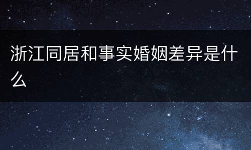 浙江同居和事实婚姻差异是什么