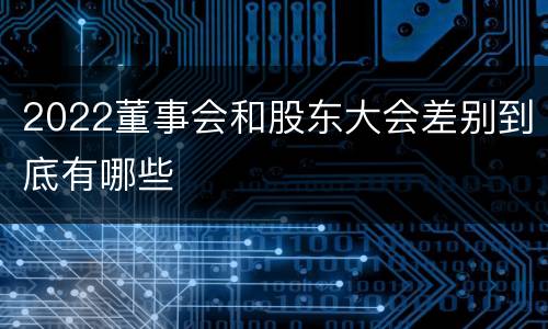 2022董事会和股东大会差别到底有哪些
