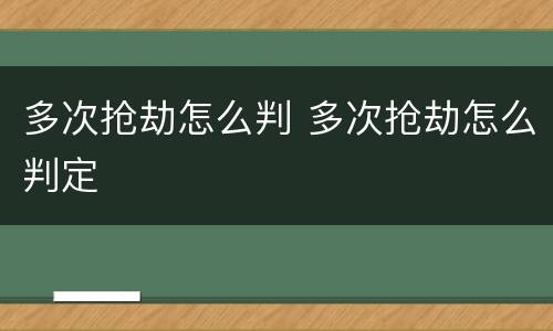 多次抢劫怎么判 多次抢劫怎么判定