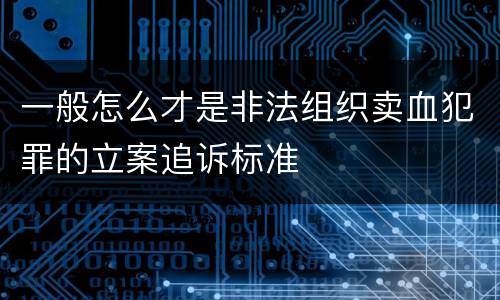 一般怎么才是非法组织卖血犯罪的立案追诉标准