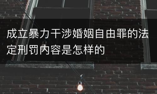 成立暴力干涉婚姻自由罪的法定刑罚内容是怎样的