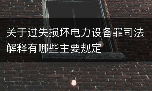 关于过失损坏电力设备罪司法解释有哪些主要规定