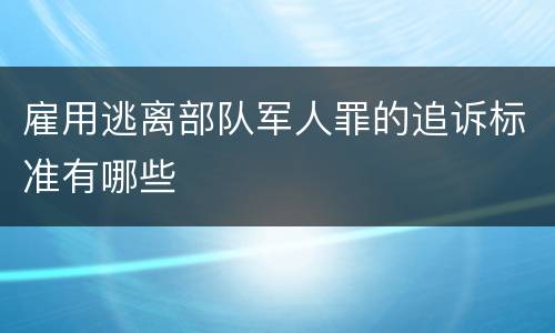 雇用逃离部队军人罪的追诉标准有哪些