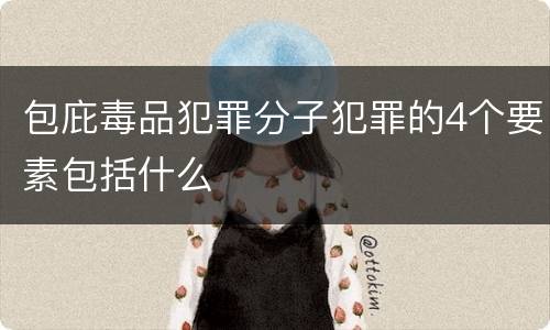 包庇毒品犯罪分子犯罪的4个要素包括什么